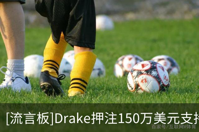 [流言板]Drake押注150万美元支持阿根廷夺冠，球迷调侃魔咒来了